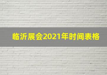 临沂展会2021年时间表格