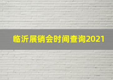 临沂展销会时间查询2021