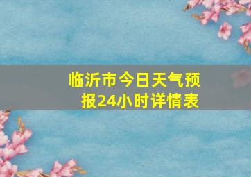 临沂市今日天气预报24小时详情表