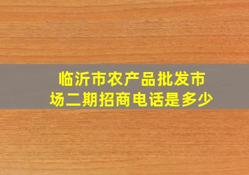 临沂市农产品批发市场二期招商电话是多少