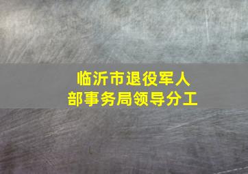 临沂市退役军人部事务局领导分工