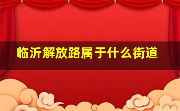 临沂解放路属于什么街道