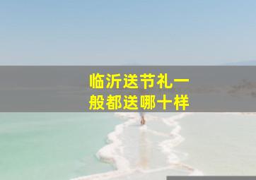 临沂送节礼一般都送哪十样