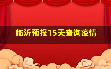 临沂预报15天查询疫情