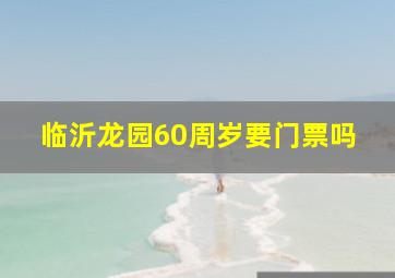 临沂龙园60周岁要门票吗