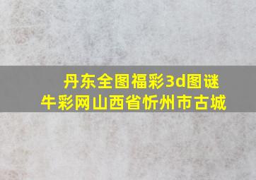 丹东全图福彩3d图谜牛彩网山西省忻州市古城