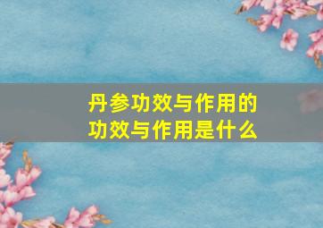 丹参功效与作用的功效与作用是什么