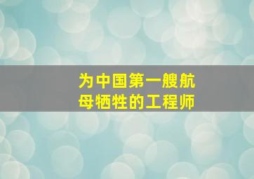 为中国第一艘航母牺牲的工程师