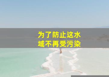 为了防止这水域不再受污染