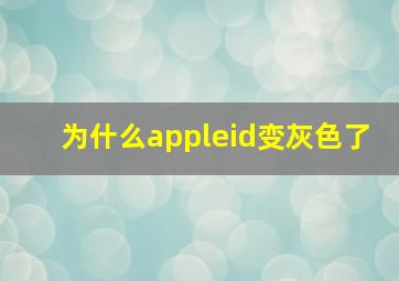 为什么appleid变灰色了