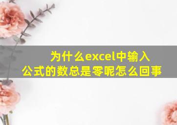 为什么excel中输入公式的数总是零呢怎么回事