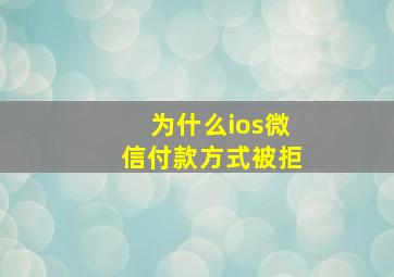 为什么ios微信付款方式被拒