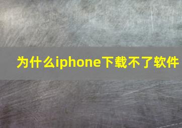 为什么iphone下载不了软件