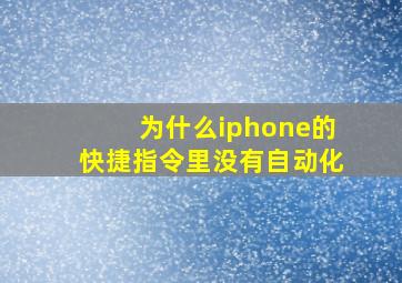 为什么iphone的快捷指令里没有自动化