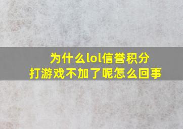 为什么lol信誉积分打游戏不加了呢怎么回事