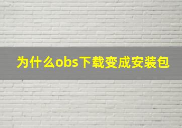 为什么obs下载变成安装包