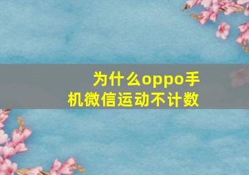 为什么oppo手机微信运动不计数