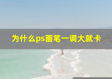 为什么ps画笔一调大就卡