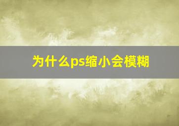 为什么ps缩小会模糊