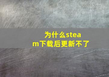 为什么steam下载后更新不了