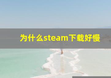 为什么steam下载好慢