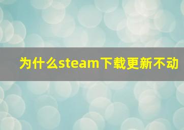 为什么steam下载更新不动