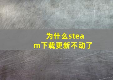 为什么steam下载更新不动了