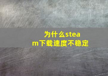 为什么steam下载速度不稳定