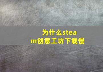 为什么steam创意工坊下载慢