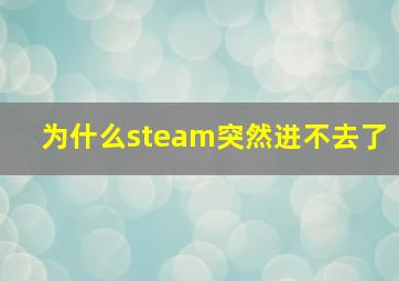 为什么steam突然进不去了