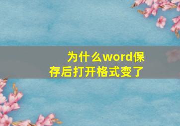 为什么word保存后打开格式变了