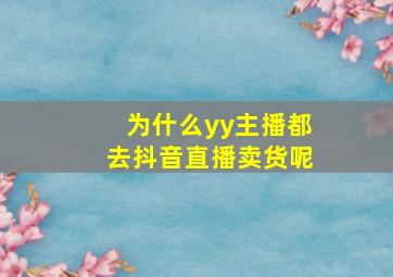 为什么yy主播都去抖音直播卖货呢