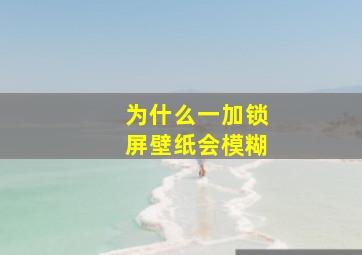 为什么一加锁屏壁纸会模糊