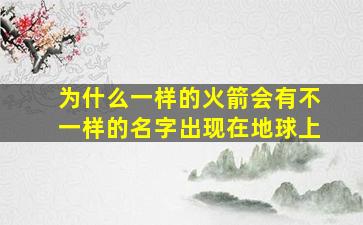 为什么一样的火箭会有不一样的名字出现在地球上