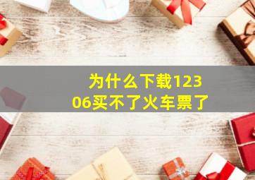 为什么下载12306买不了火车票了