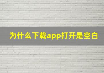 为什么下载app打开是空白