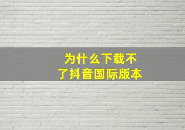 为什么下载不了抖音国际版本