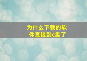 为什么下载的软件直接到c盘了