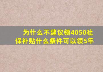 为什么不建议领4050社保补贴什么条件可以领5年