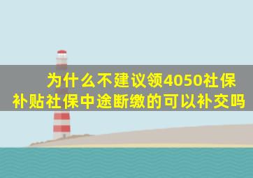 为什么不建议领4050社保补贴社保中途断缴的可以补交吗