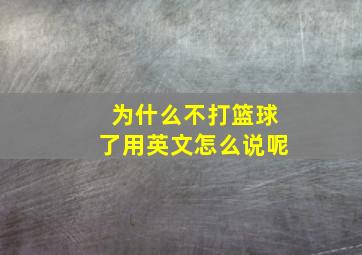 为什么不打篮球了用英文怎么说呢