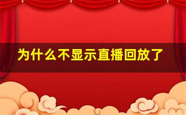 为什么不显示直播回放了