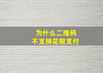 为什么二维码不支持花呗支付