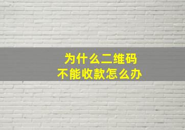 为什么二维码不能收款怎么办