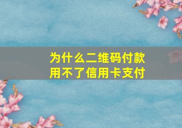 为什么二维码付款用不了信用卡支付