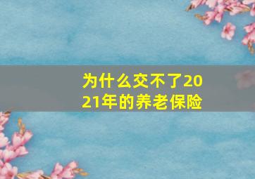 为什么交不了2021年的养老保险