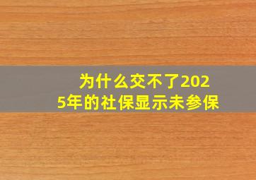 为什么交不了2025年的社保显示未参保