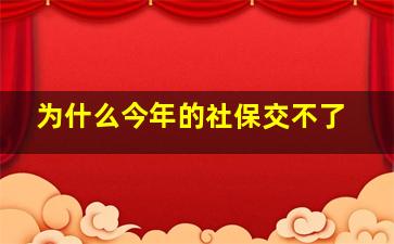 为什么今年的社保交不了