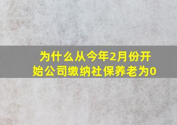 为什么从今年2月份开始公司缴纳社保养老为0