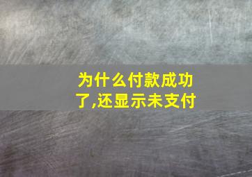 为什么付款成功了,还显示未支付